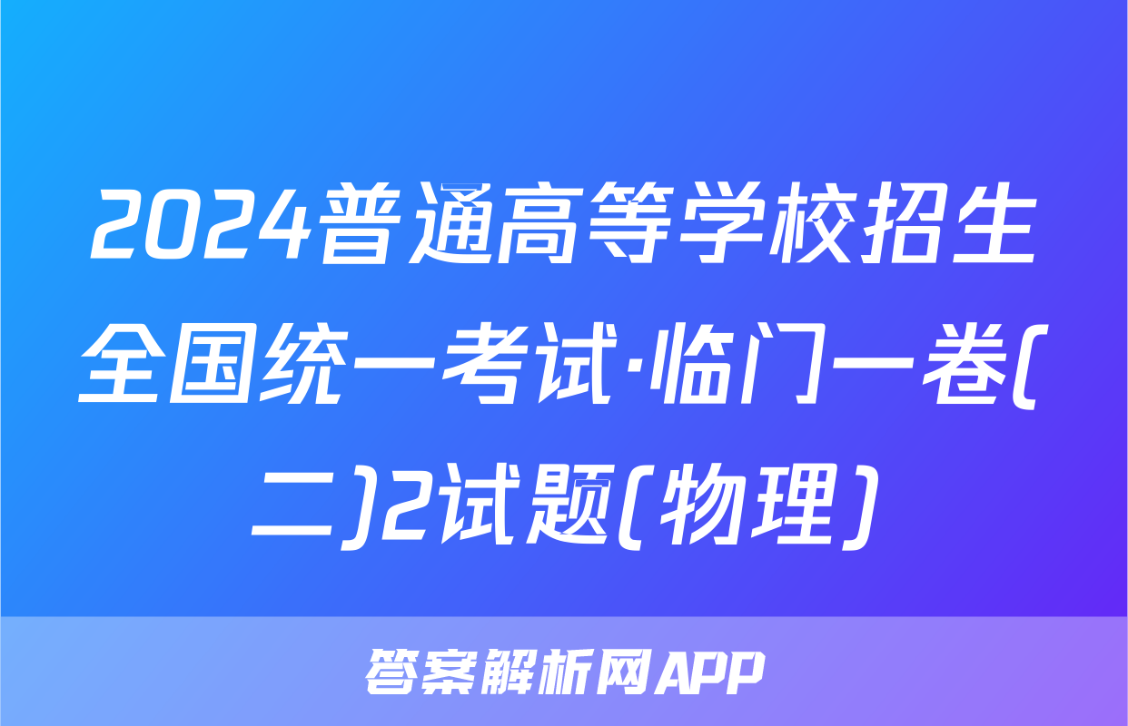 2024普通高等学校招生全国统一考试·临门一卷(二)2试题(物理)