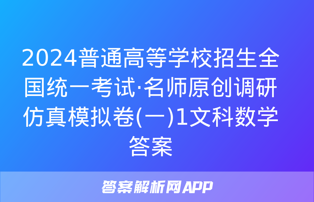 2024普通高等学校招生全国统一考试·名师原创调研仿真模拟卷(一)1文科数学答案