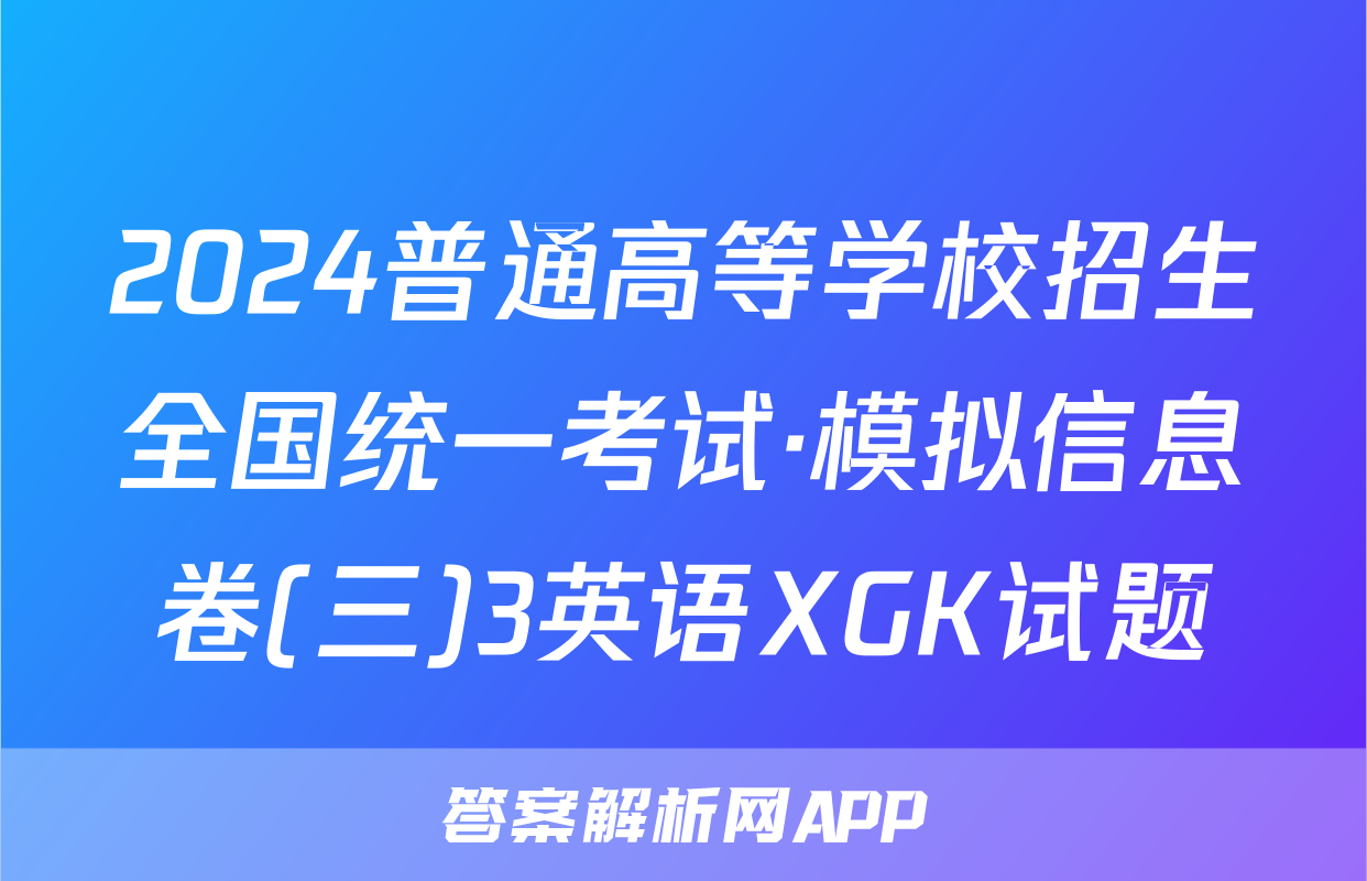 2024普通高等学校招生全国统一考试·模拟信息卷(三)3英语XGK试题