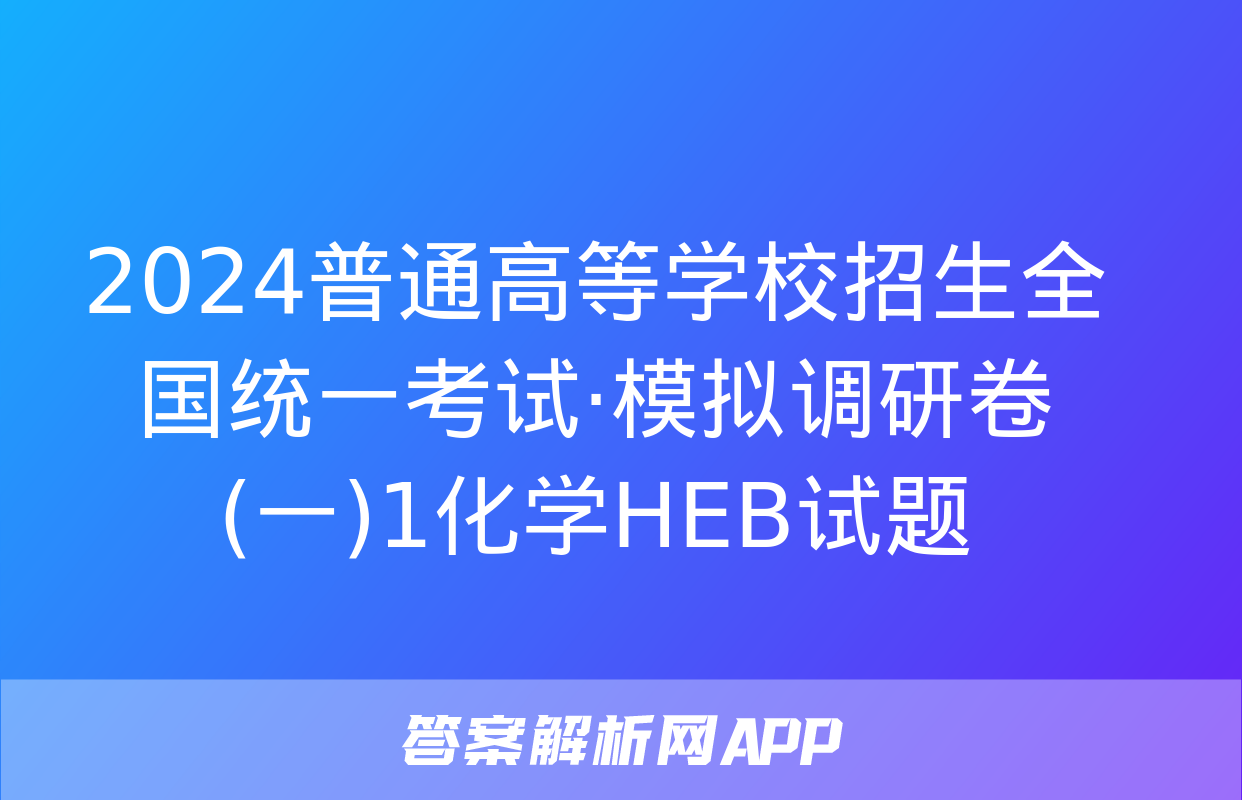 2024普通高等学校招生全国统一考试·模拟调研卷(一)1化学HEB试题