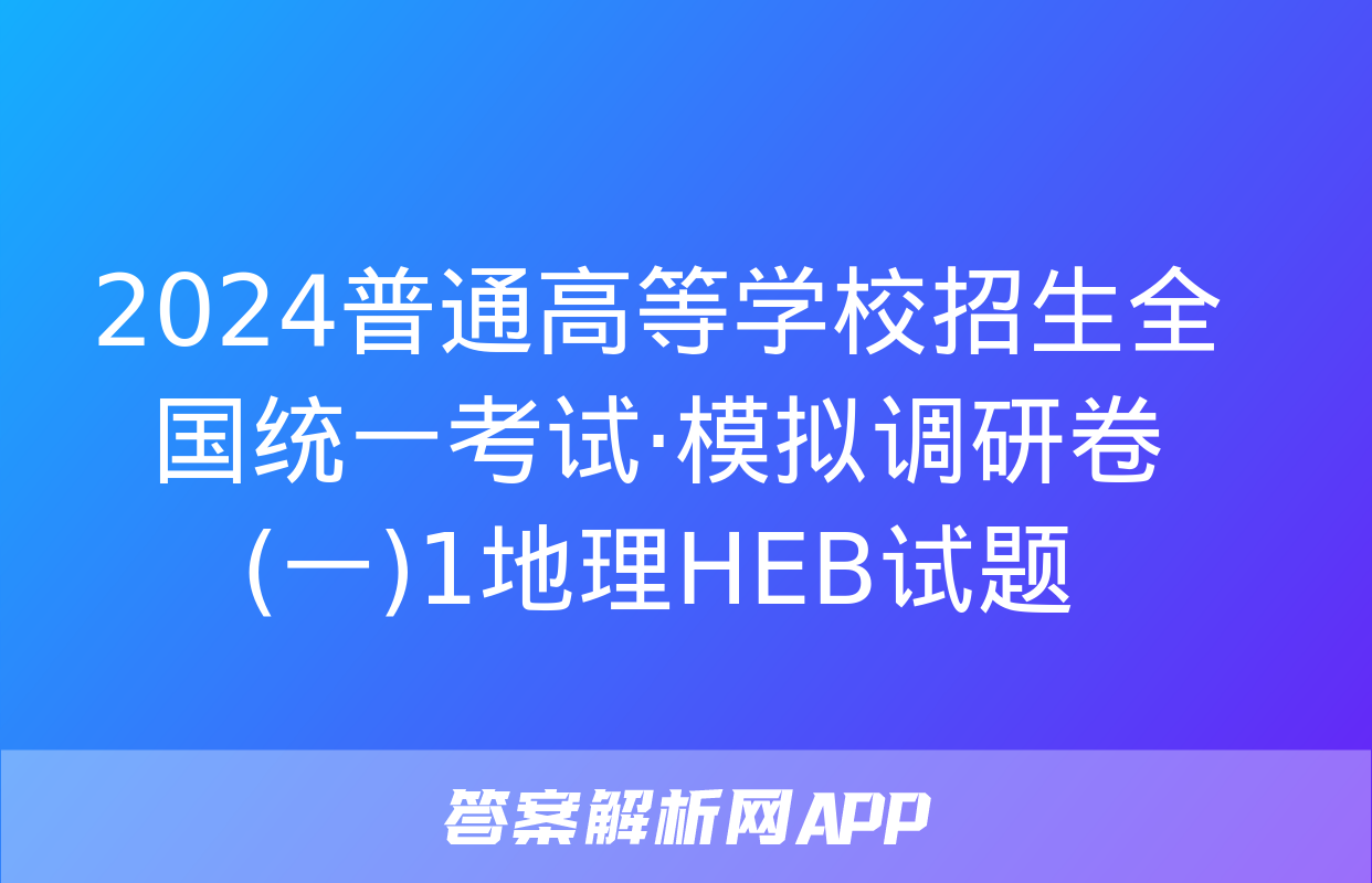 2024普通高等学校招生全国统一考试·模拟调研卷(一)1地理HEB试题