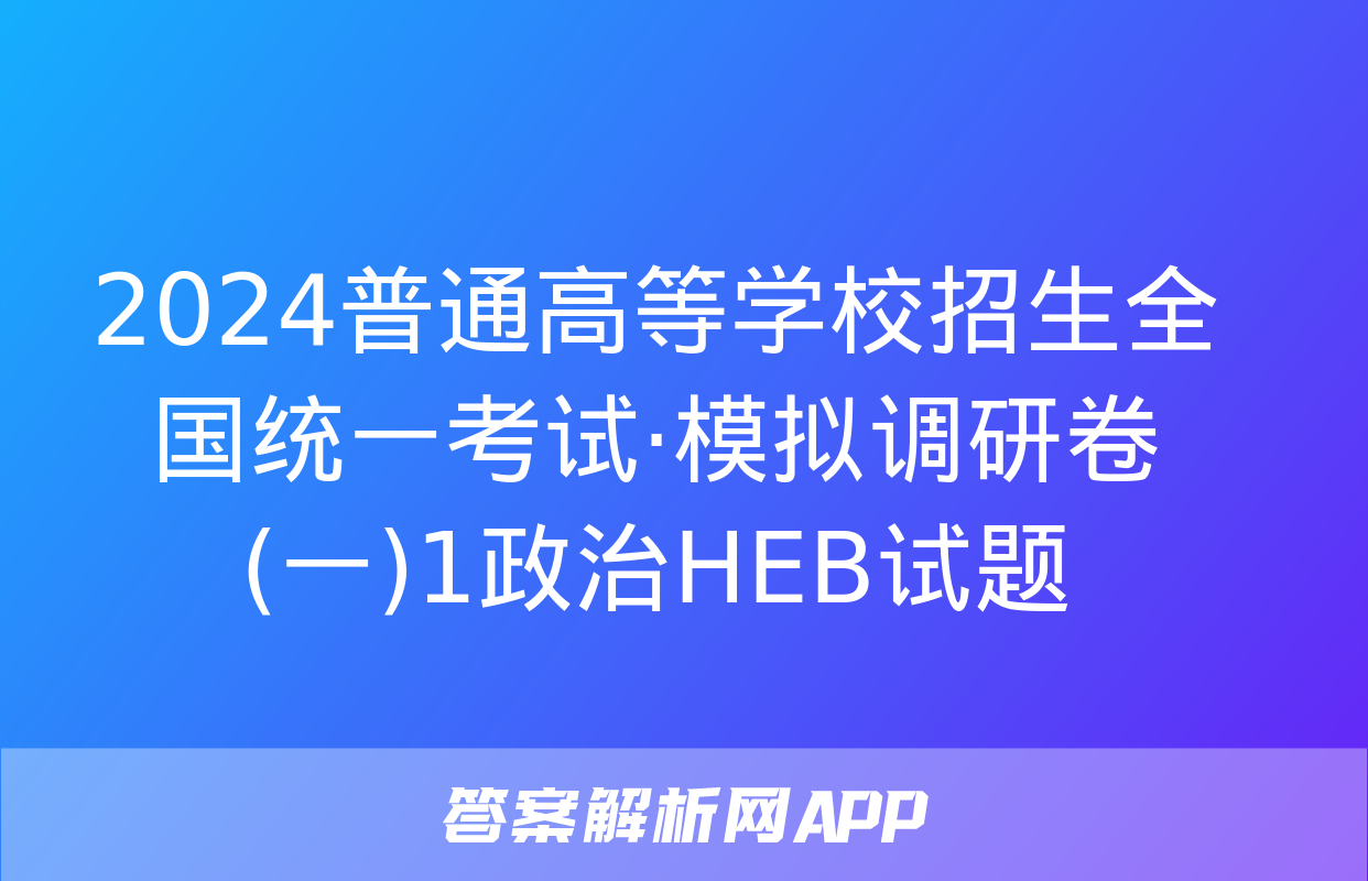 2024普通高等学校招生全国统一考试·模拟调研卷(一)1政治HEB试题