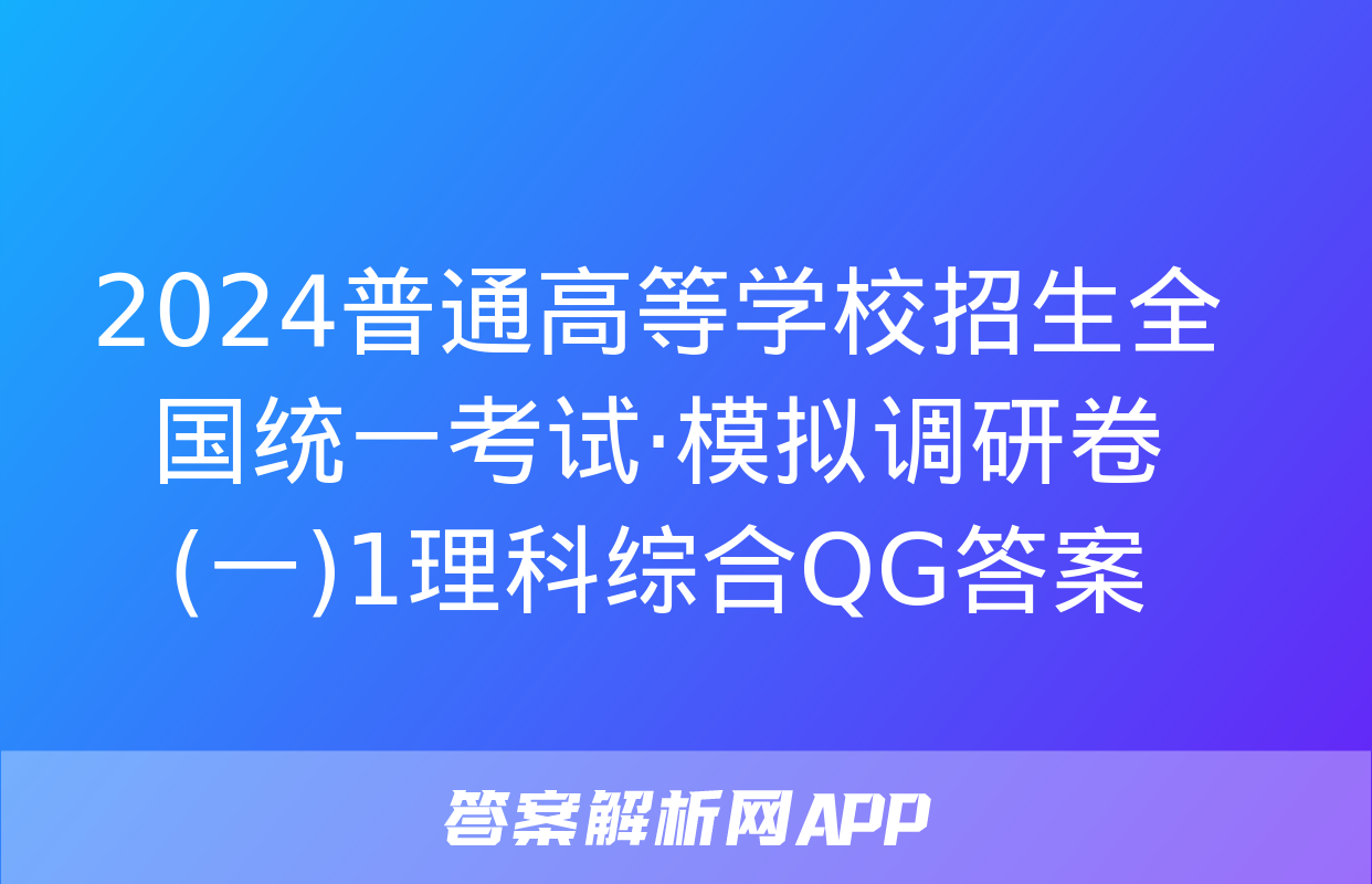 2024普通高等学校招生全国统一考试·模拟调研卷(一)1理科综合QG答案