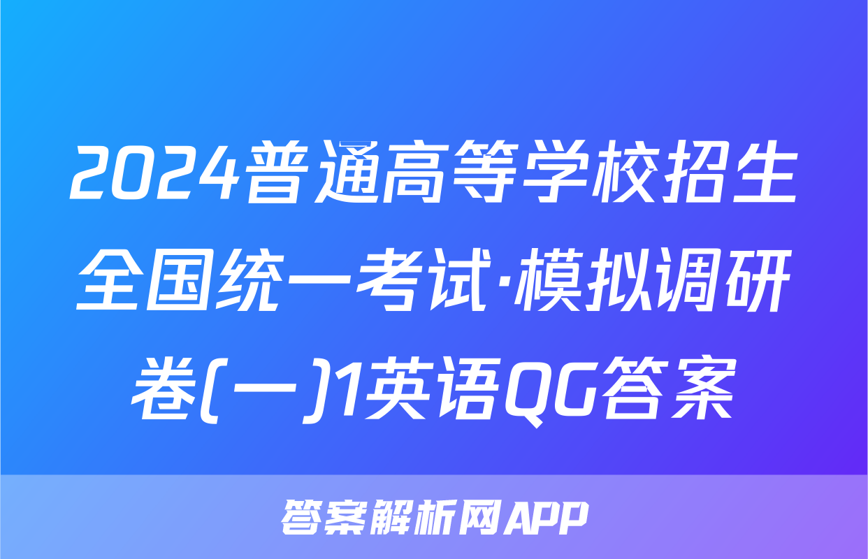 2024普通高等学校招生全国统一考试·模拟调研卷(一)1英语QG答案