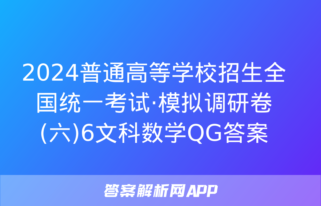 2024普通高等学校招生全国统一考试·模拟调研卷(六)6文科数学QG答案