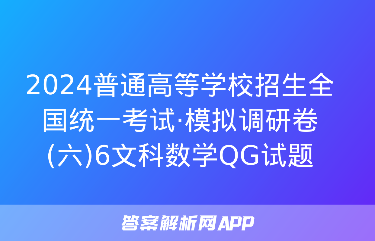 2024普通高等学校招生全国统一考试·模拟调研卷(六)6文科数学QG试题