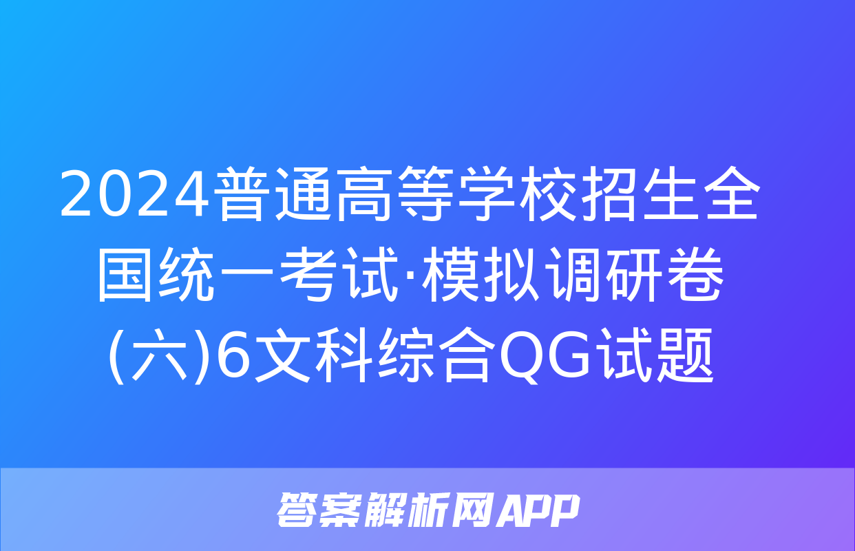 2024普通高等学校招生全国统一考试·模拟调研卷(六)6文科综合QG试题