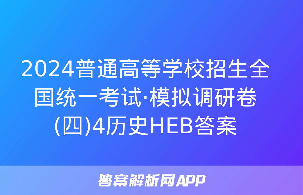 2024普通高等学校招生全国统一考试·模拟调研卷(四)4历史HEB答案