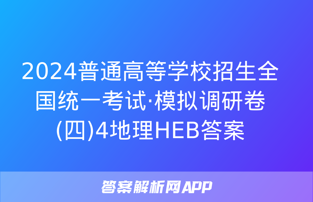 2024普通高等学校招生全国统一考试·模拟调研卷(四)4地理HEB答案