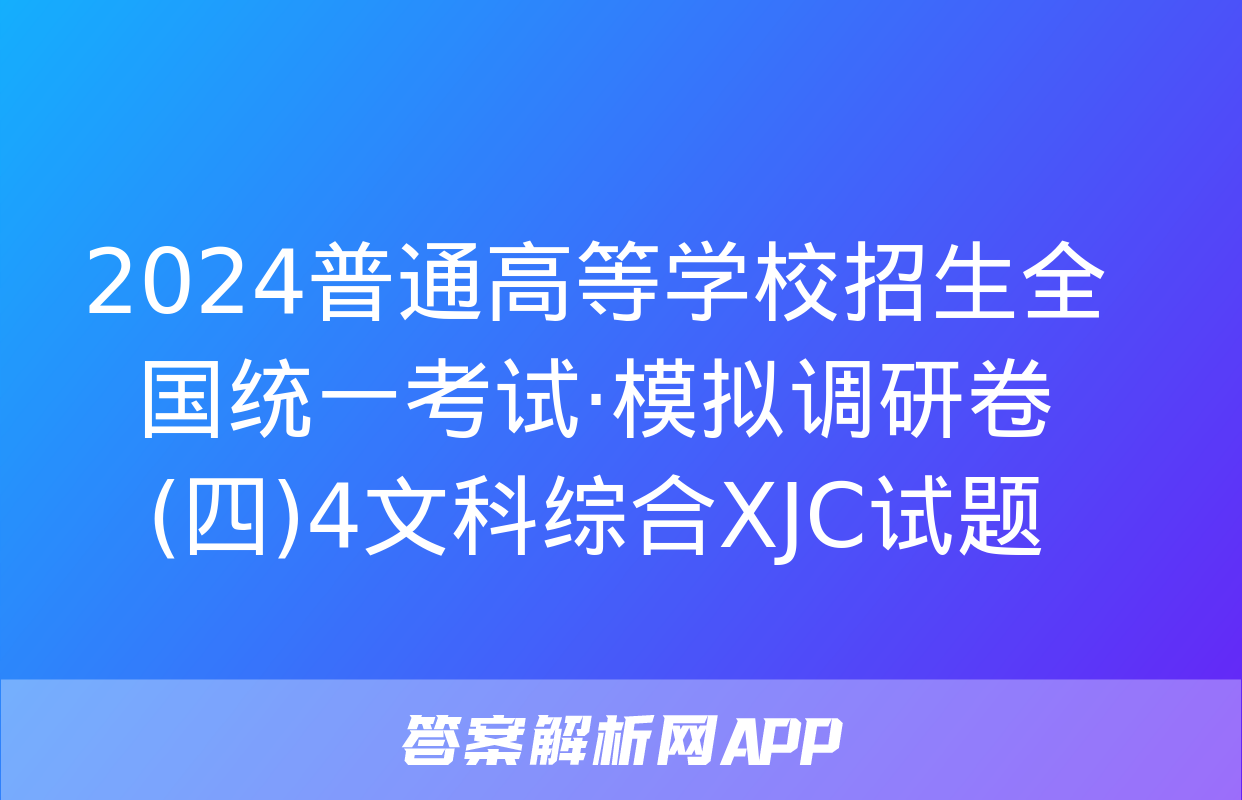 2024普通高等学校招生全国统一考试·模拟调研卷(四)4文科综合XJC试题