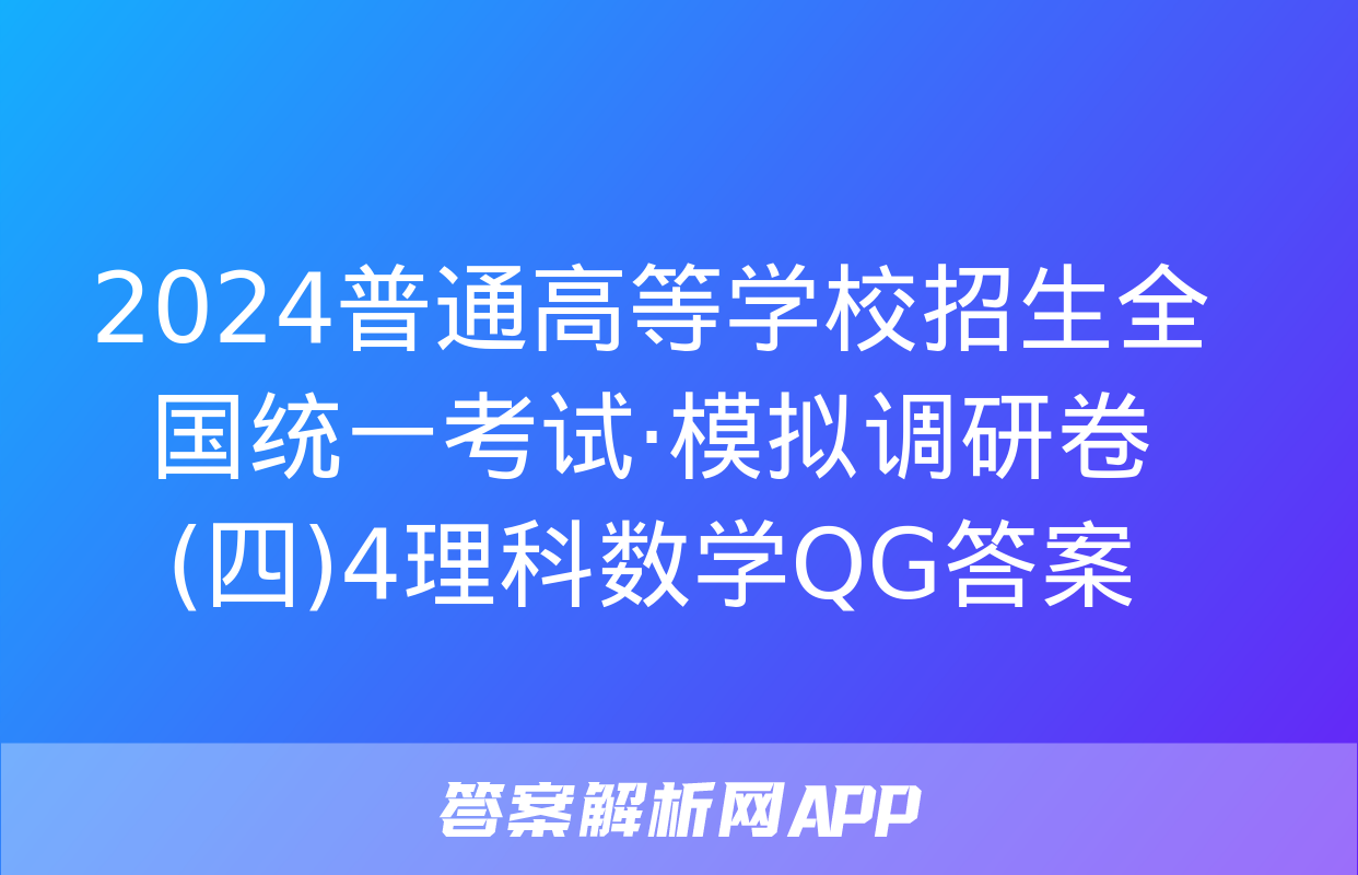 2024普通高等学校招生全国统一考试·模拟调研卷(四)4理科数学QG答案