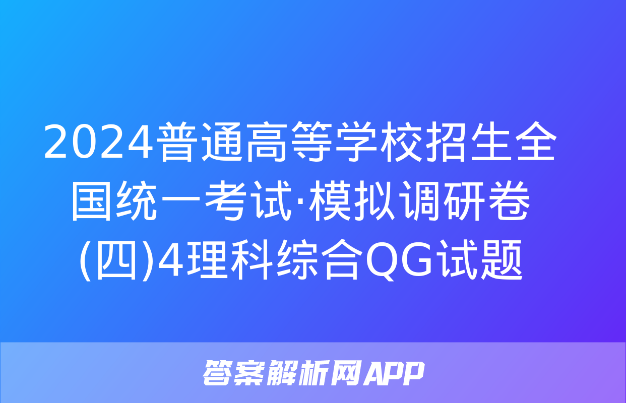 2024普通高等学校招生全国统一考试·模拟调研卷(四)4理科综合QG试题