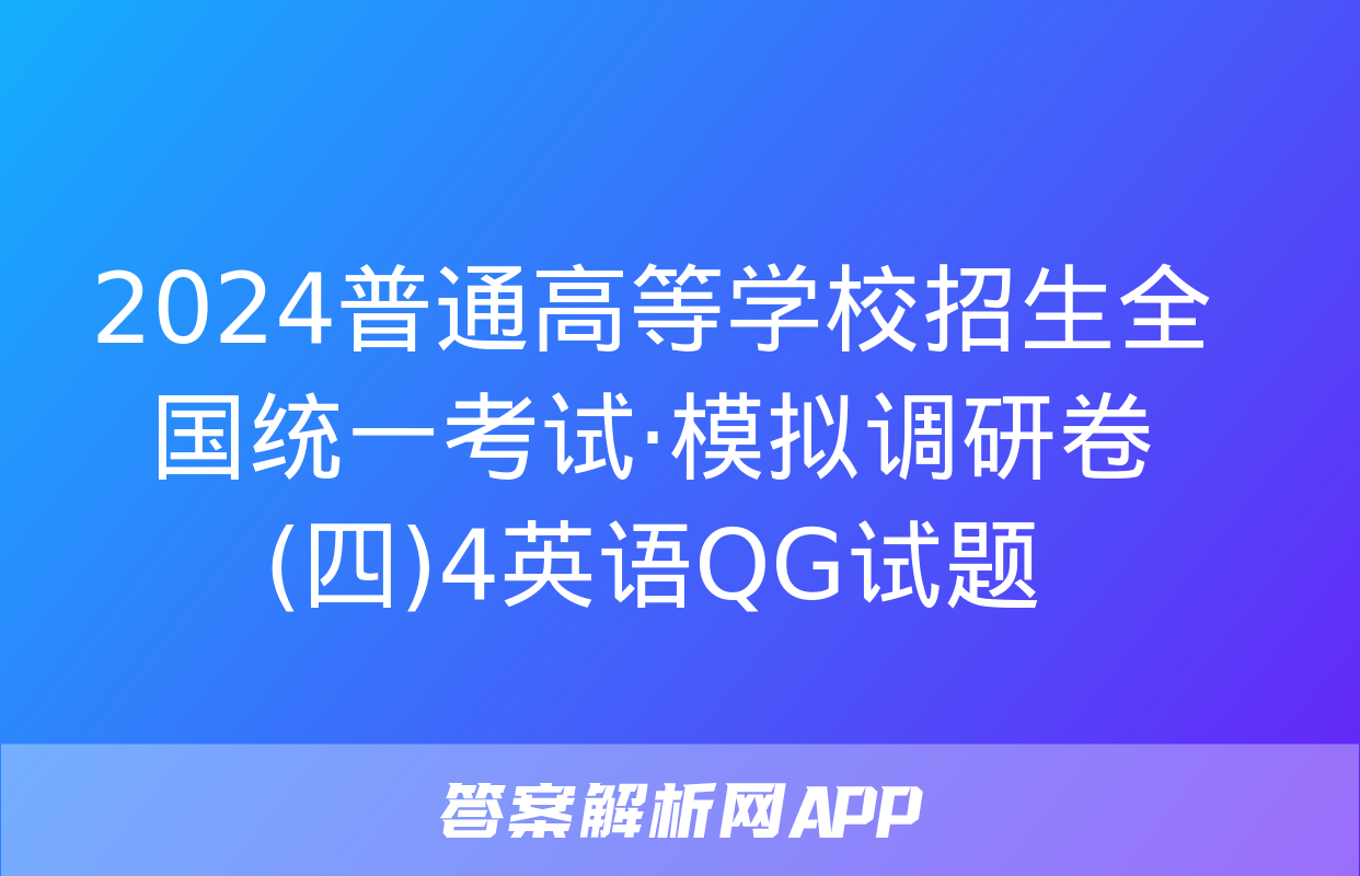 2024普通高等学校招生全国统一考试·模拟调研卷(四)4英语QG试题