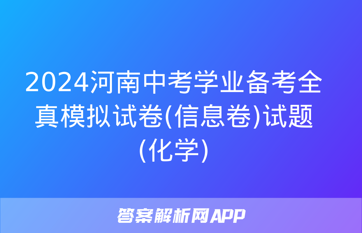 2024河南中考学业备考全真模拟试卷(信息卷)试题(化学)