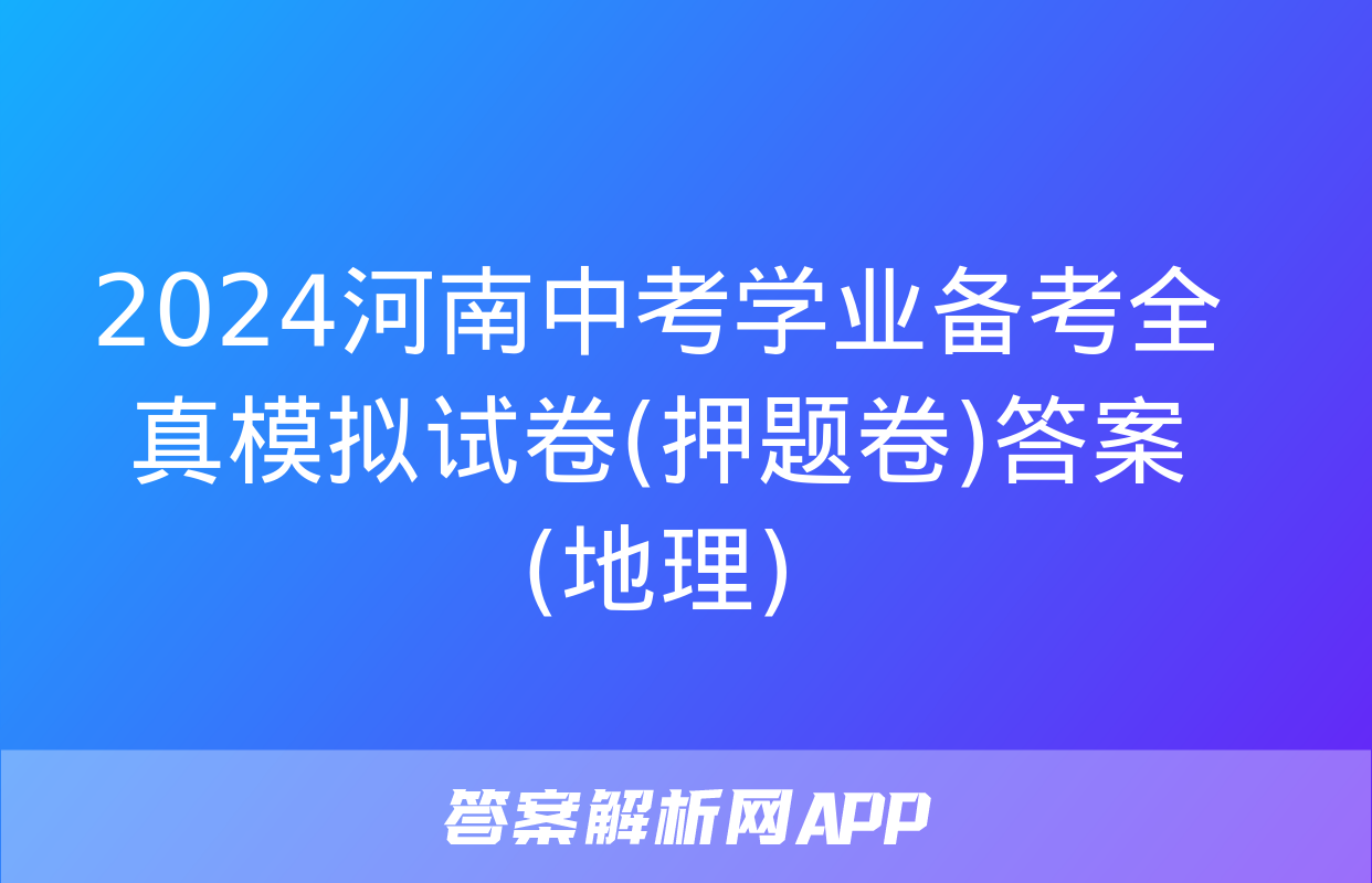 2024河南中考学业备考全真模拟试卷(押题卷)答案(地理)