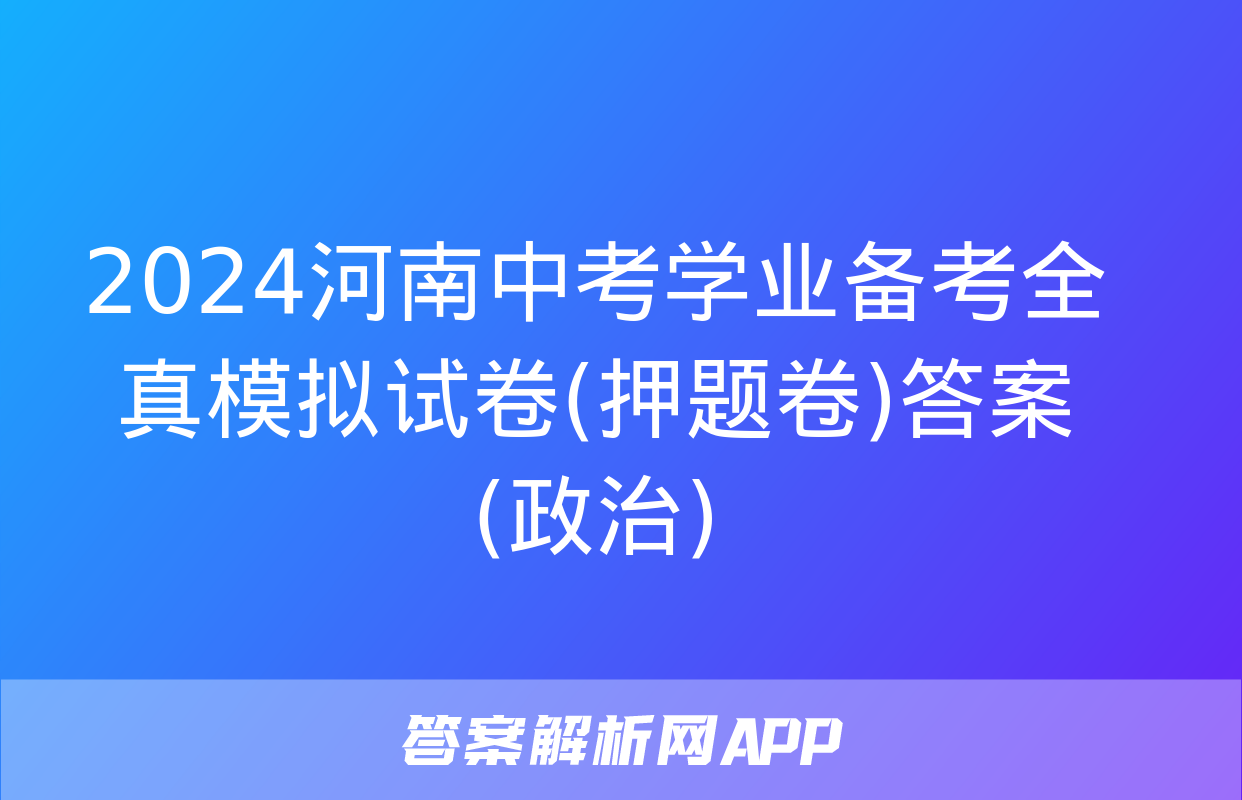 2024河南中考学业备考全真模拟试卷(押题卷)答案(政治)