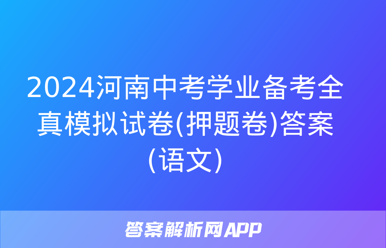 2024河南中考学业备考全真模拟试卷(押题卷)答案(语文)