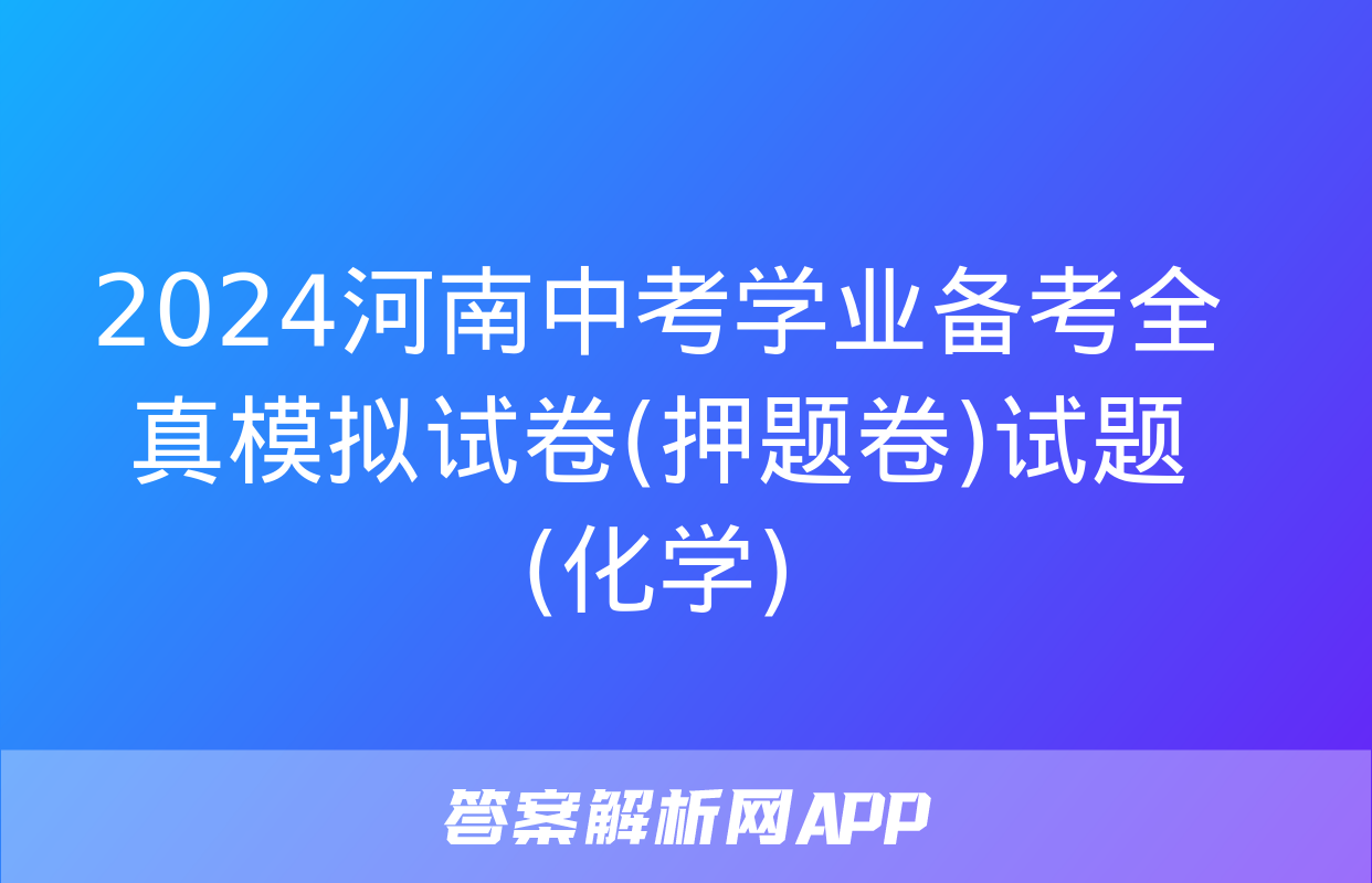 2024河南中考学业备考全真模拟试卷(押题卷)试题(化学)