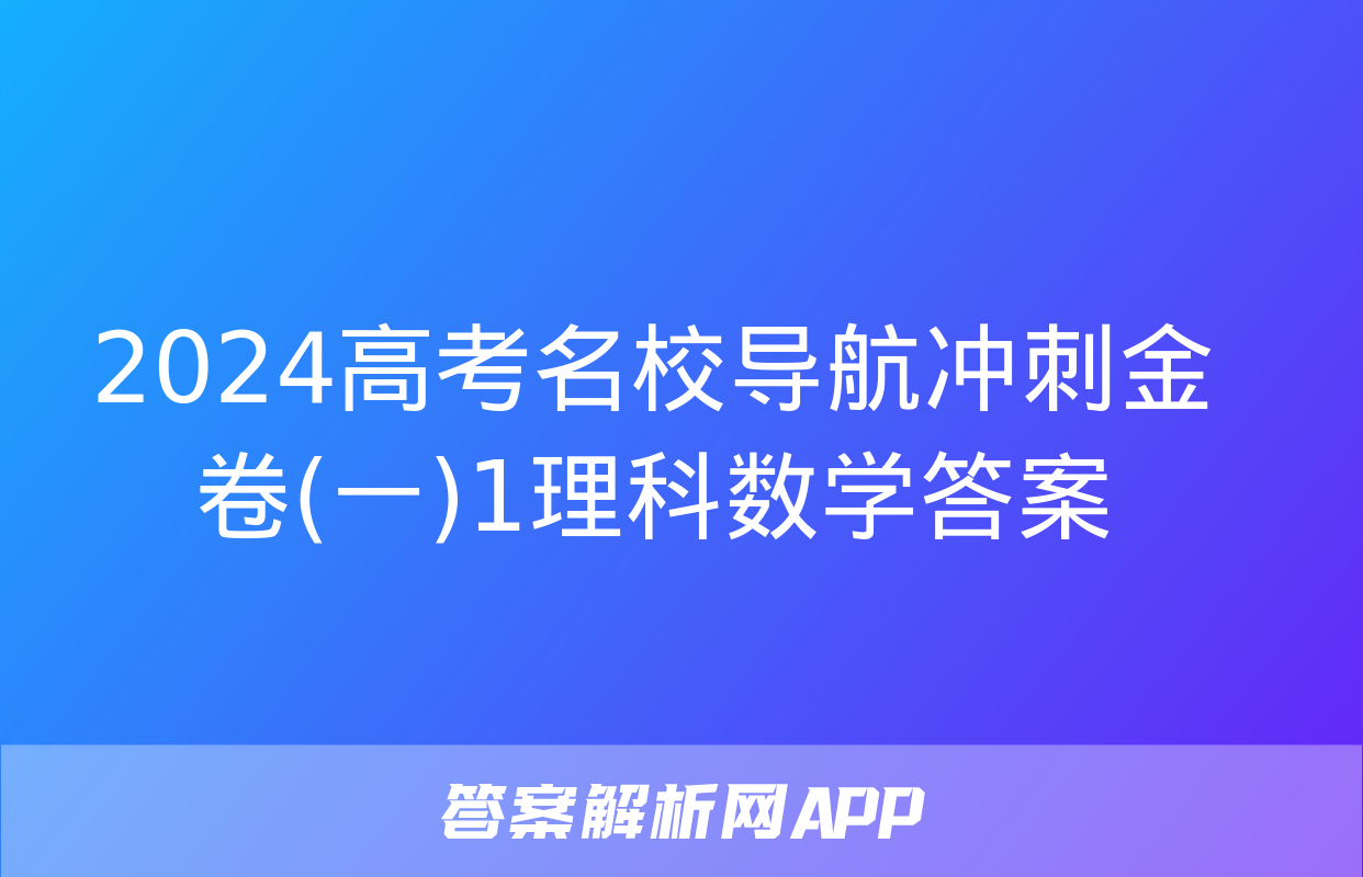 2024高考名校导航冲刺金卷(一)1理科数学答案