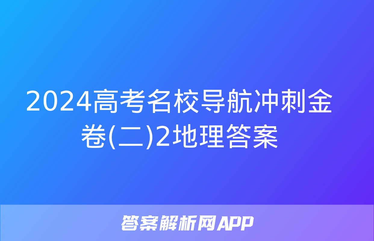 2024高考名校导航冲刺金卷(二)2地理答案