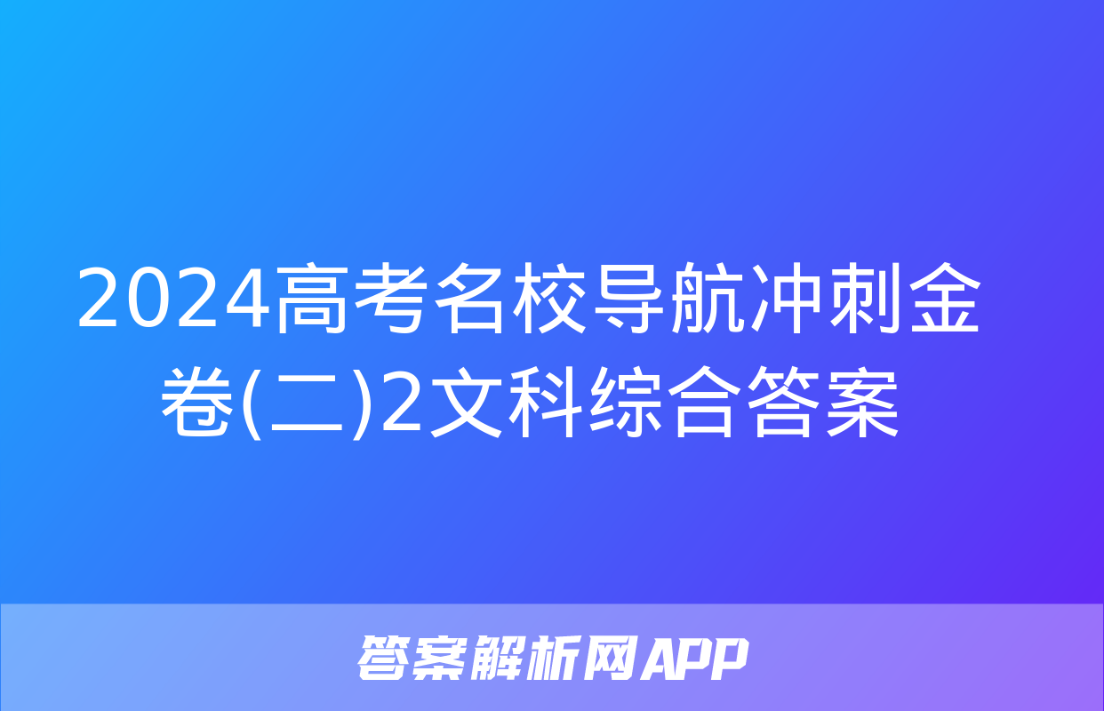 2024高考名校导航冲刺金卷(二)2文科综合答案