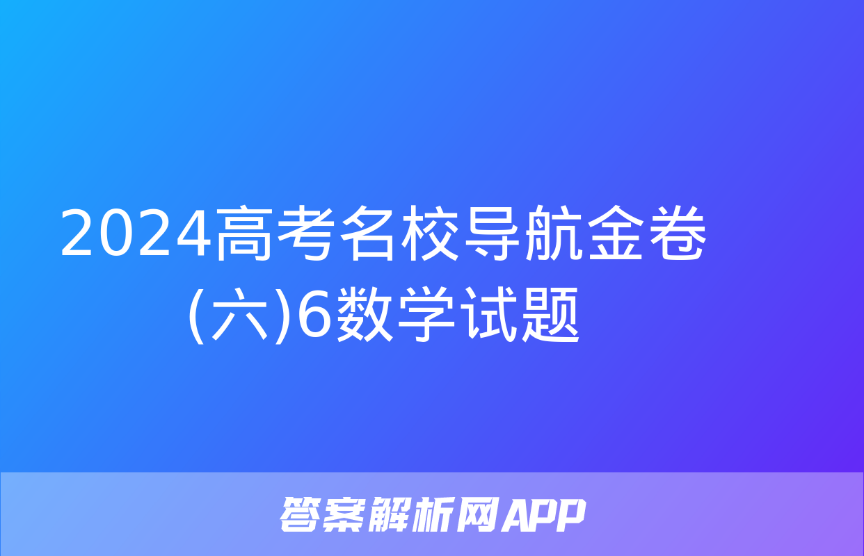 2024高考名校导航金卷(六)6数学试题