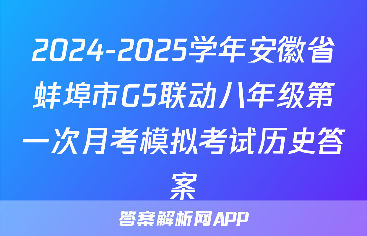 2024-2025学年安徽省蚌埠市G5联动八年级第一次月考模拟考试历史答案