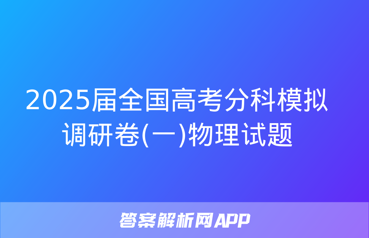 2025届全国高考分科模拟调研卷(一)物理试题