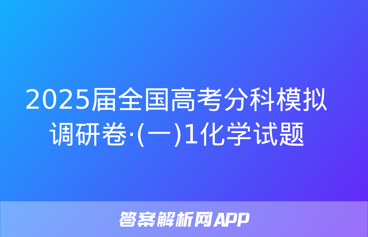 2025届全国高考分科模拟调研卷·(一)1化学试题