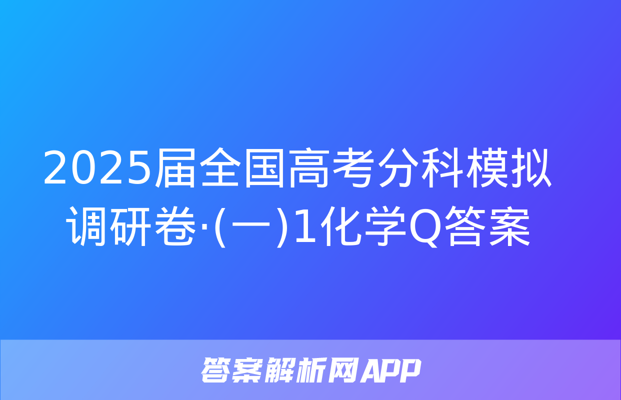 2025届全国高考分科模拟调研卷·(一)1化学Q答案