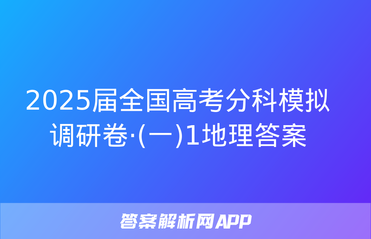 2025届全国高考分科模拟调研卷·(一)1地理答案