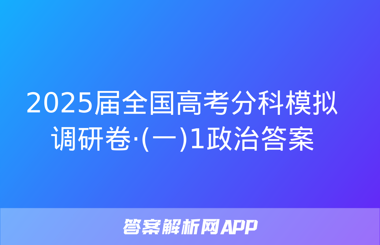 2025届全国高考分科模拟调研卷·(一)1政治答案