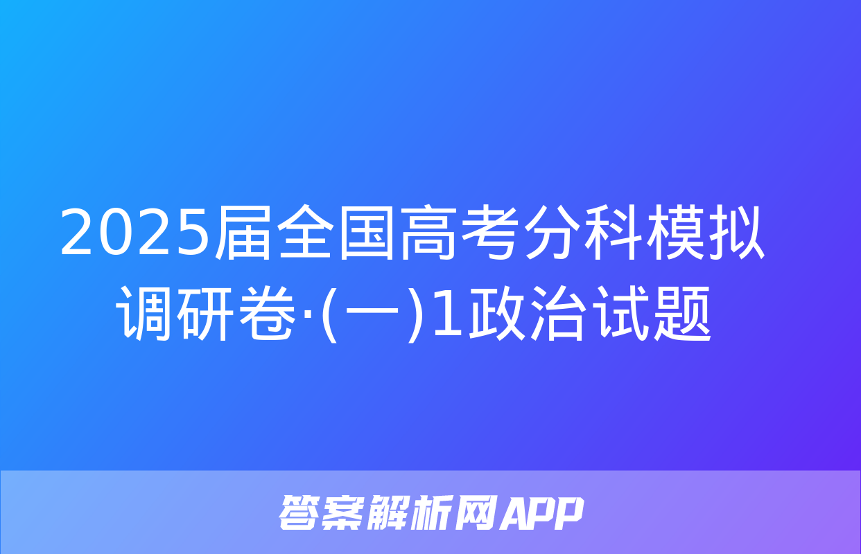 2025届全国高考分科模拟调研卷·(一)1政治试题