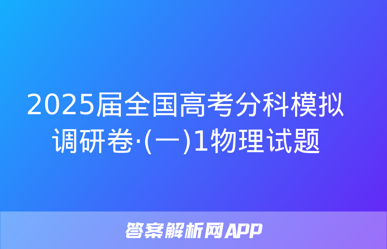 2025届全国高考分科模拟调研卷·(一)1物理试题