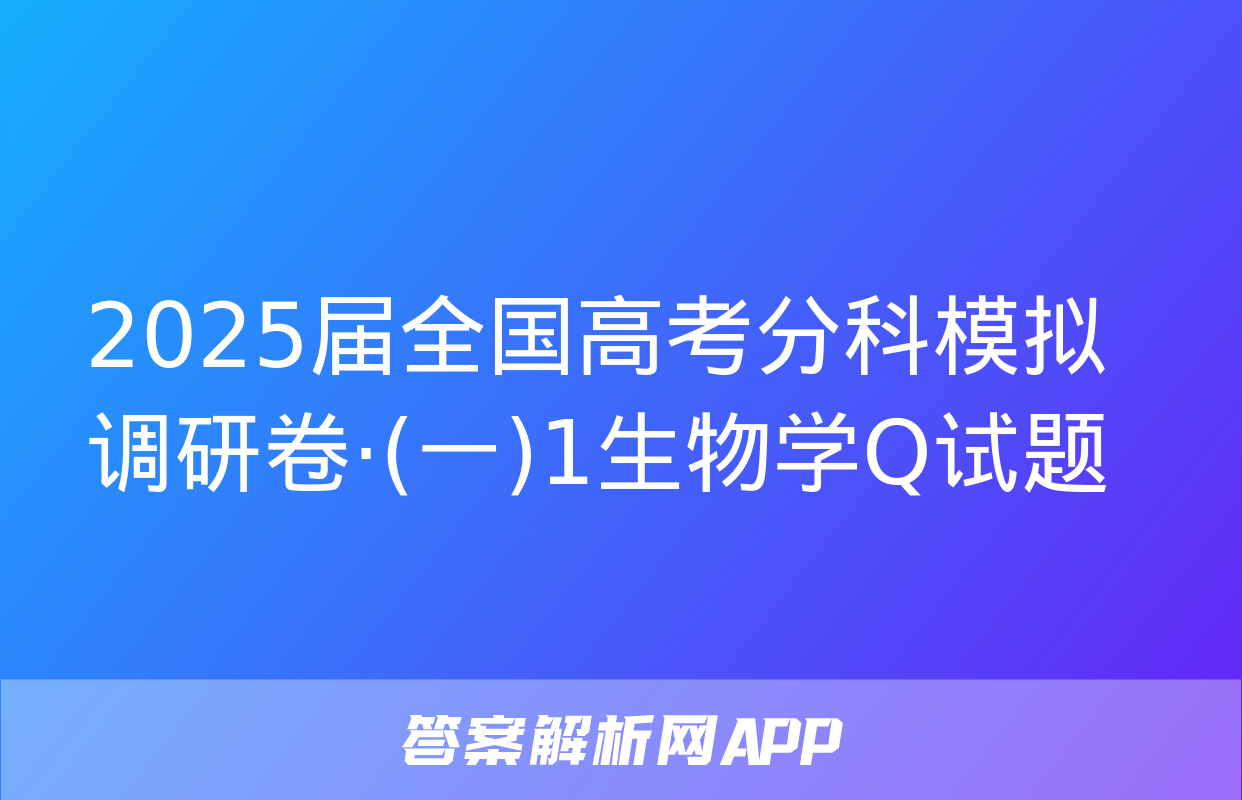 2025届全国高考分科模拟调研卷·(一)1生物学Q试题