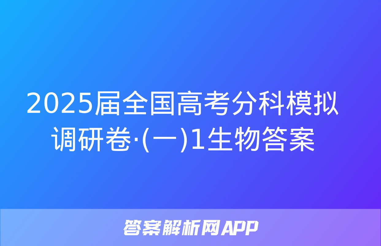 2025届全国高考分科模拟调研卷·(一)1生物答案