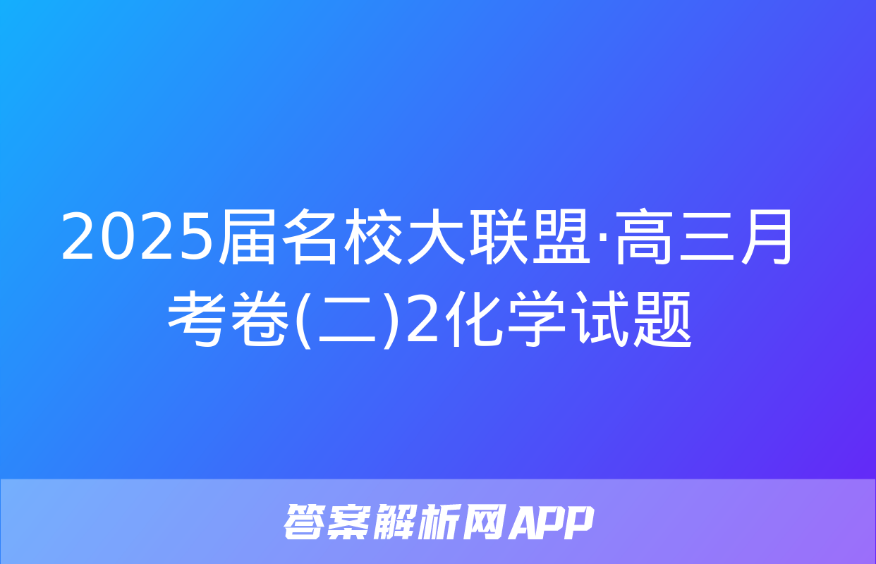 2025届名校大联盟·高三月考卷(二)2化学试题