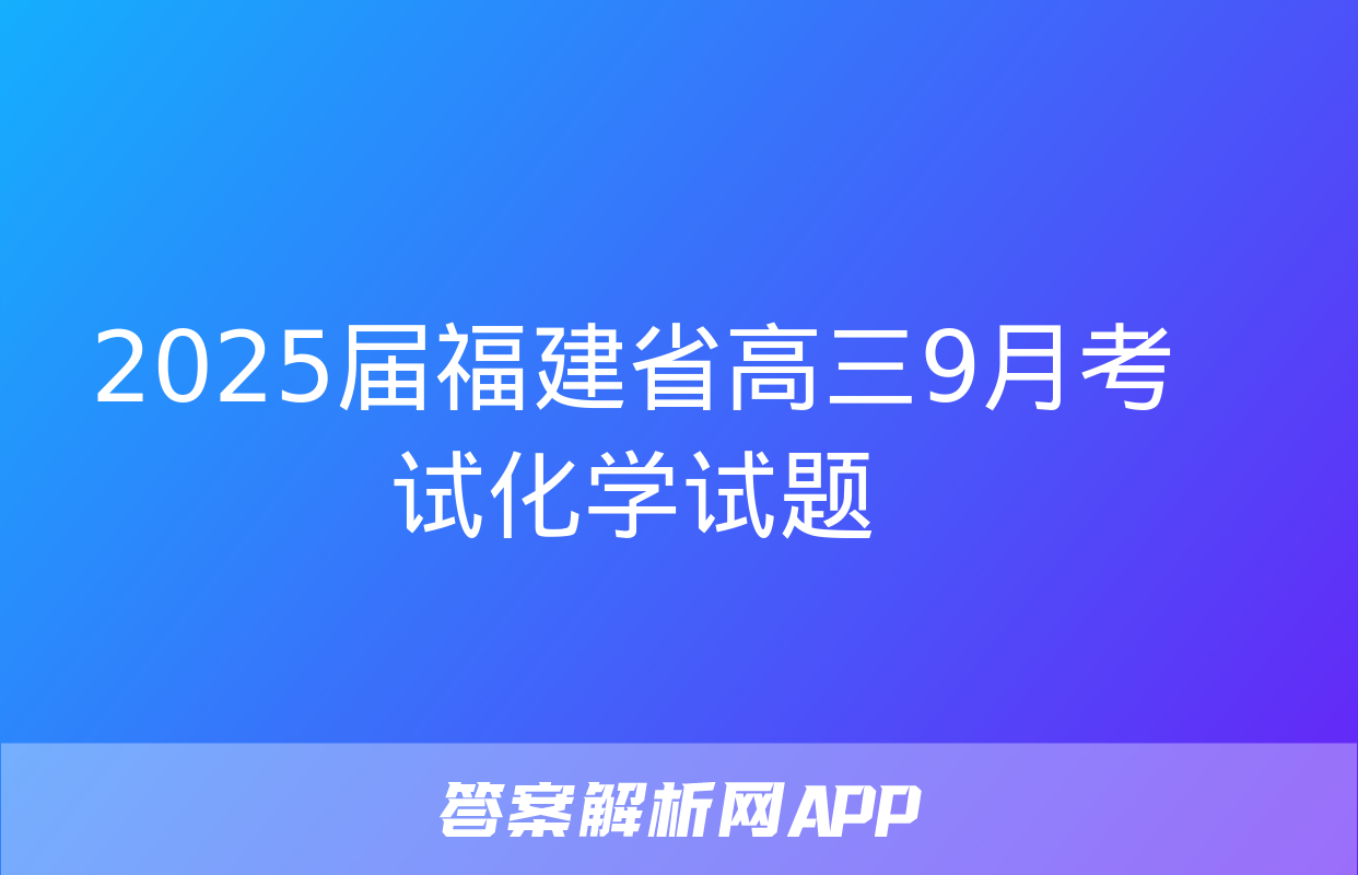 2025届福建省高三9月考试化学试题