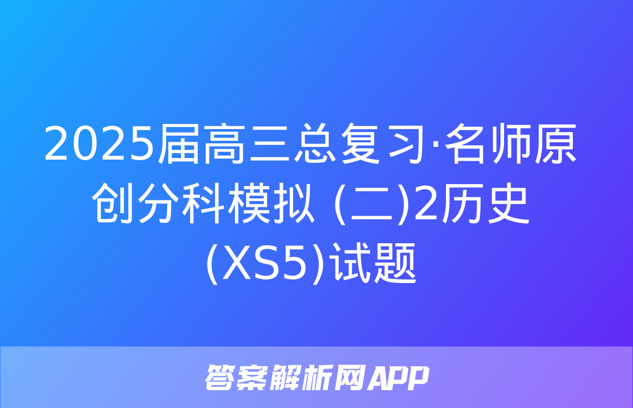 2025届高三总复习·名师原创分科模拟 (二)2历史(XS5)试题