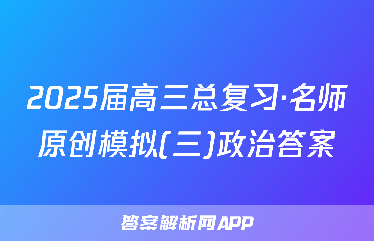 2025届高三总复习·名师原创模拟(三)政治答案