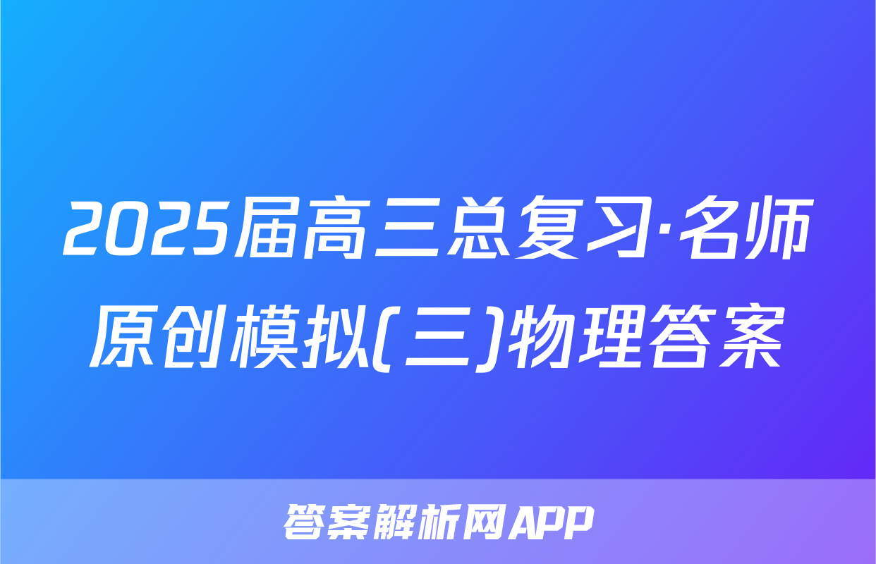 2025届高三总复习·名师原创模拟(三)物理答案