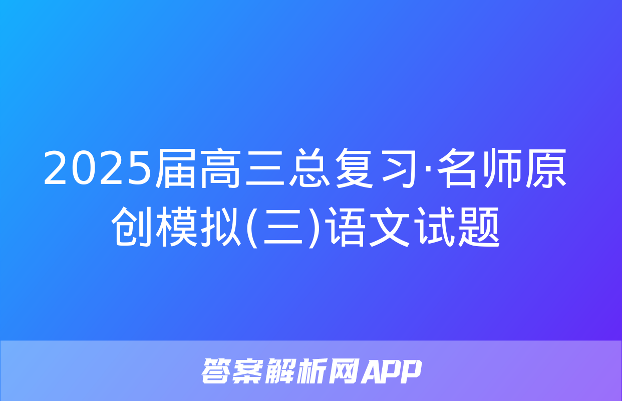 2025届高三总复习·名师原创模拟(三)语文试题