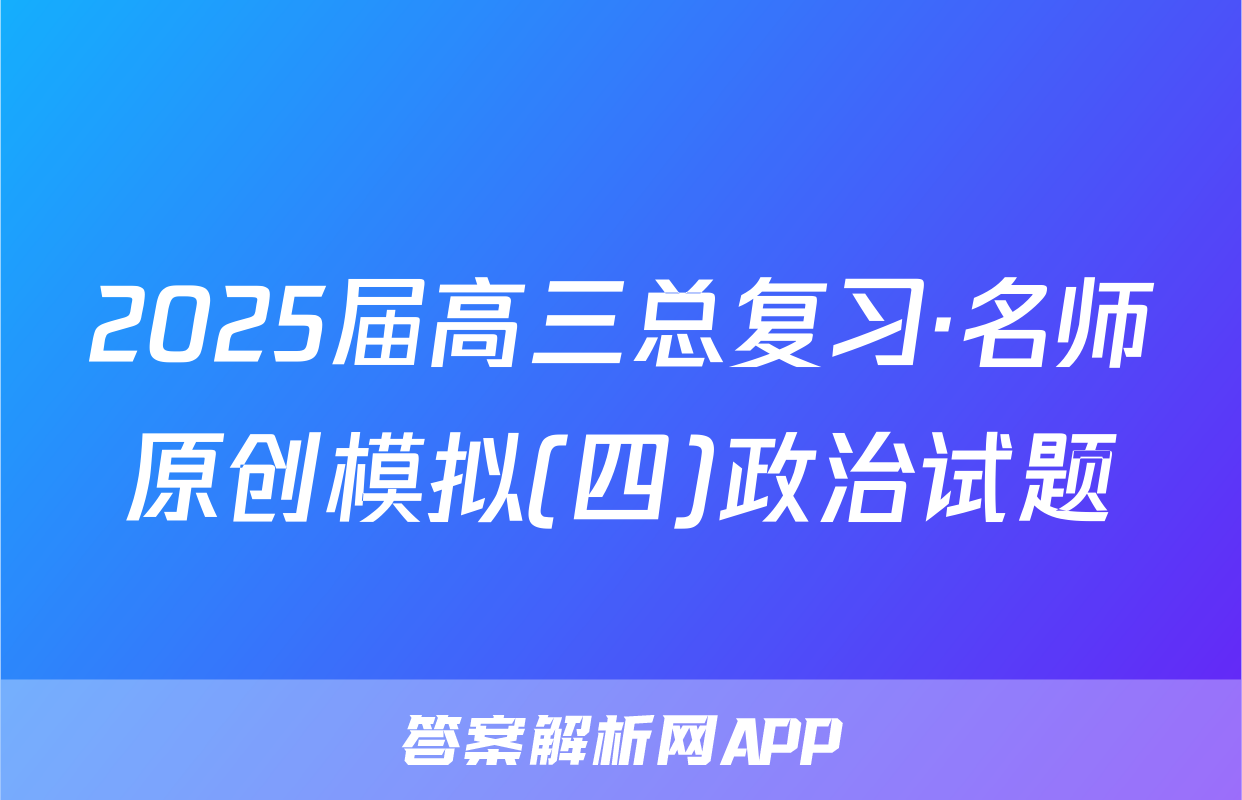 2025届高三总复习·名师原创模拟(四)政治试题