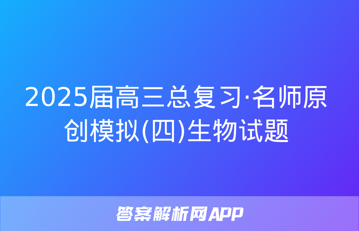 2025届高三总复习·名师原创模拟(四)生物试题