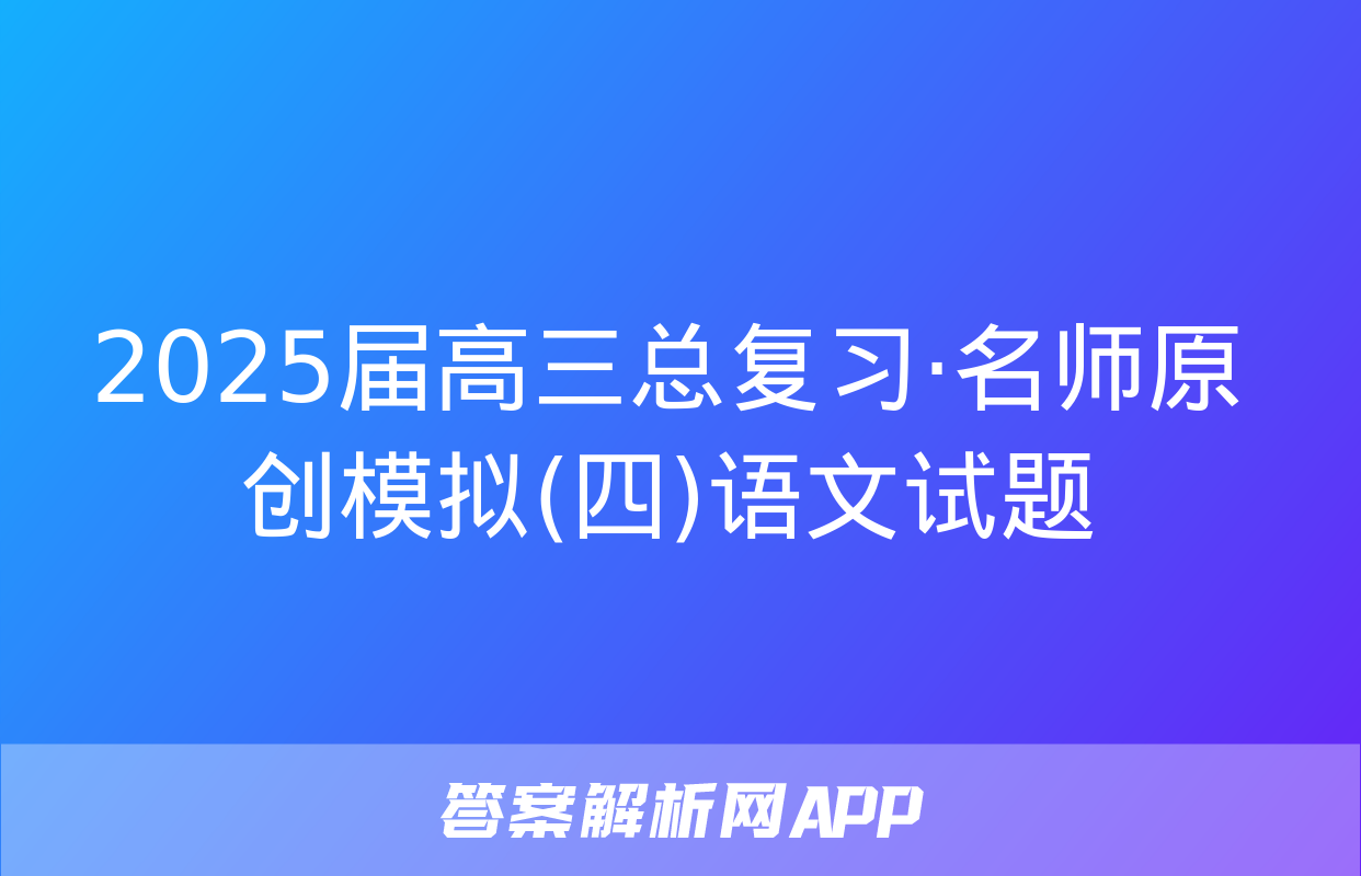 2025届高三总复习·名师原创模拟(四)语文试题