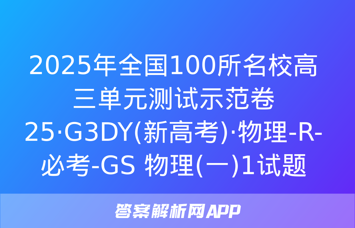 2025年全国100所名校高三单元测试示范卷 25·G3DY(新高考)·物理-R-必考-GS 物理(一)1试题