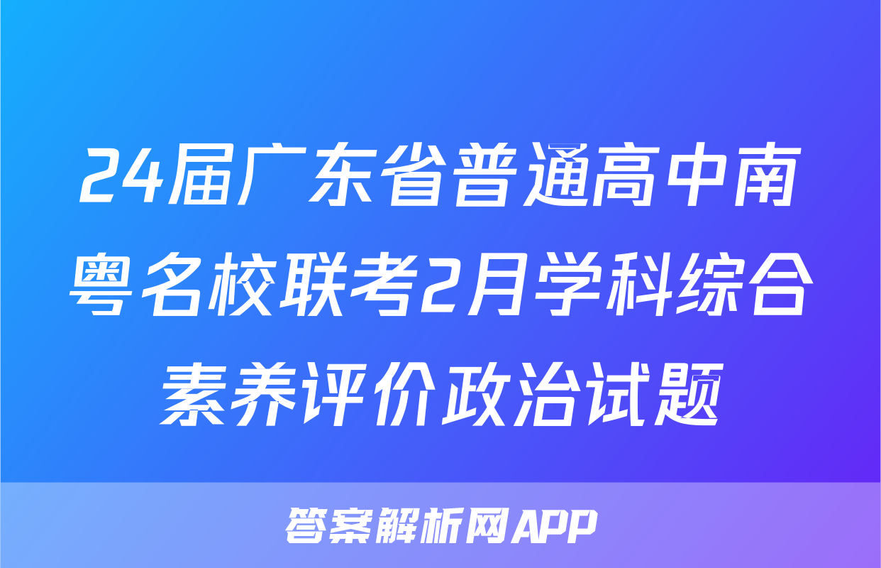 24届广东省普通高中南粤名校联考2月学科综合素养评价政治试题