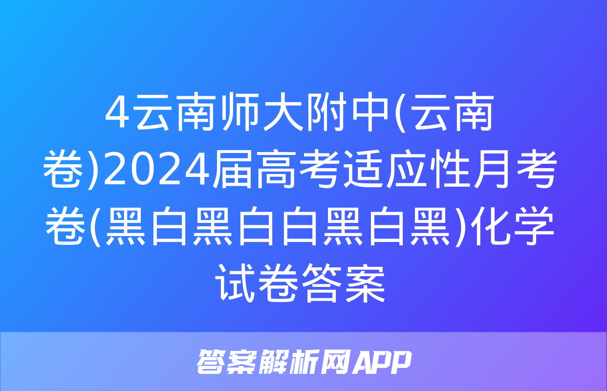 4云南师大附中(云南卷)2024届高考适应性月考卷(黑白黑白白黑白黑)化学试卷答案