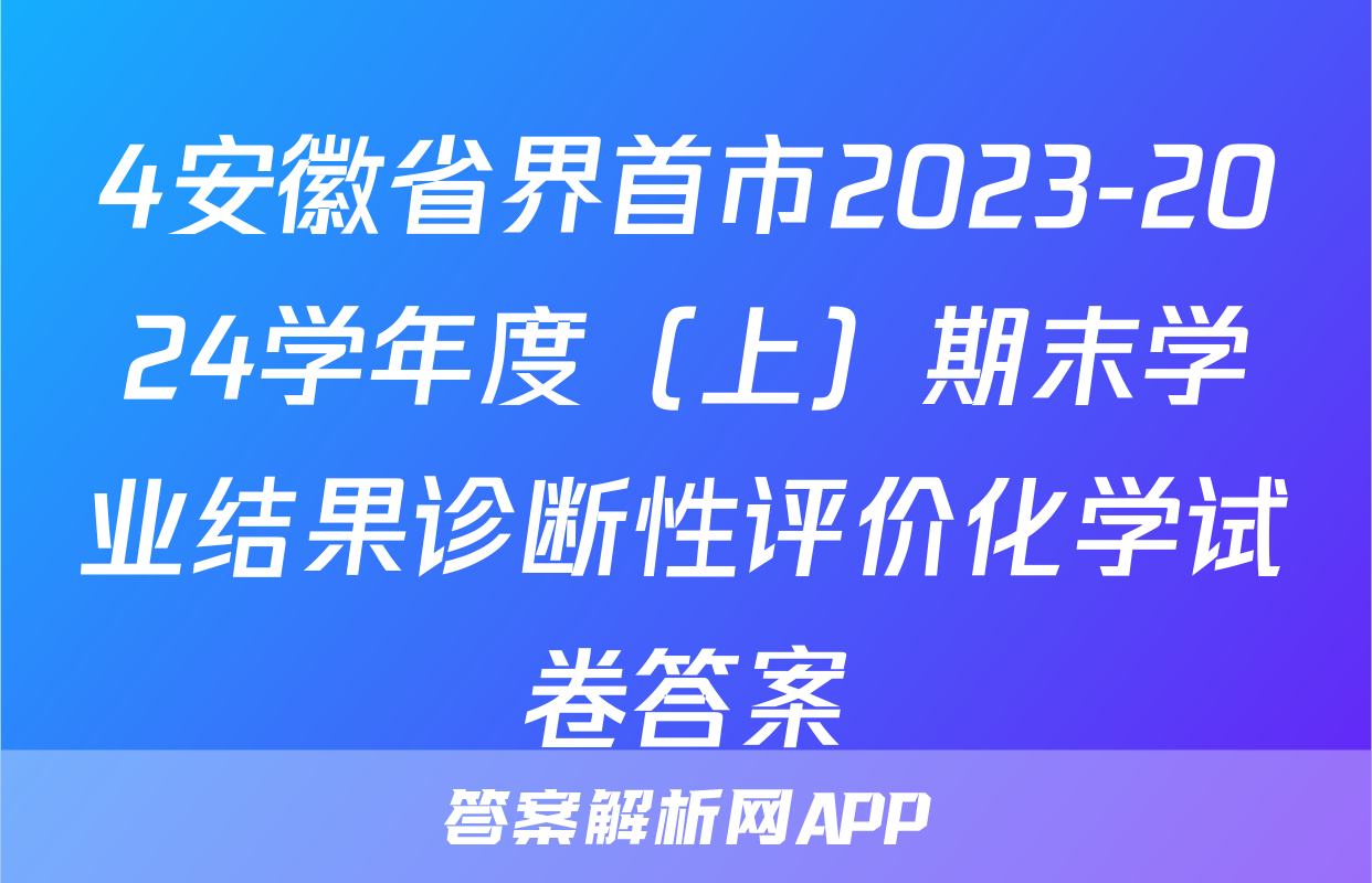 4安徽省界首市2023-2024学年度（上）期末学业结果诊断性评价化学试卷答案