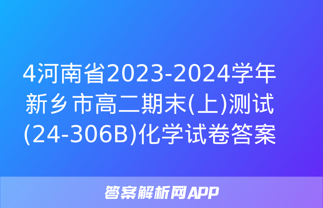 4河南省2023-2024学年新乡市高二期末(上)测试(24-306B)化学试卷答案